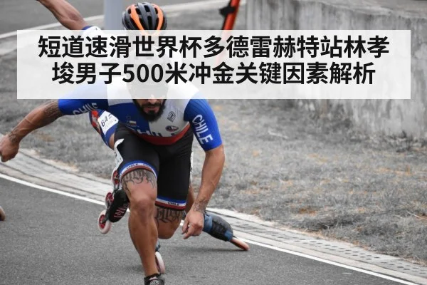 短道速滑世界杯多德雷赫特站林孝埈男子500米冲金关键因素解析