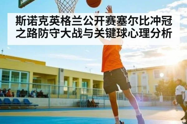 斯诺克英格兰公开赛塞尔比冲冠之路防守大战与关键球心理分析