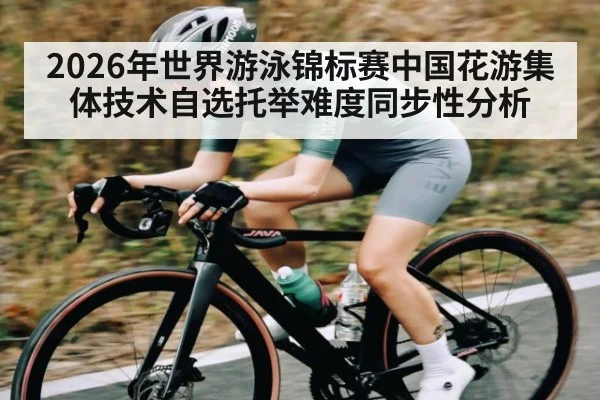 2026年世界游泳锦标赛中国花游集体技术自选托举难度同步性分析