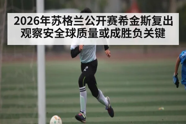 2026年苏格兰公开赛希金斯复出观察安全球质量或成胜负关键