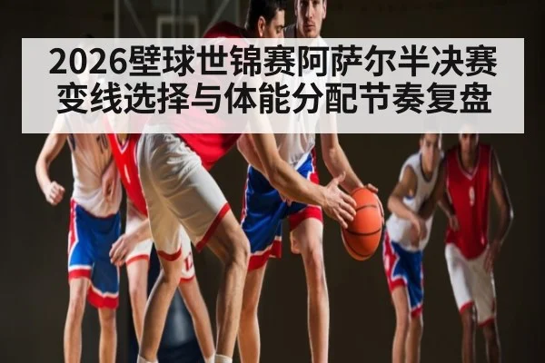 2026壁球世锦赛阿萨尔半决赛变线选择与体能分配节奏复盘